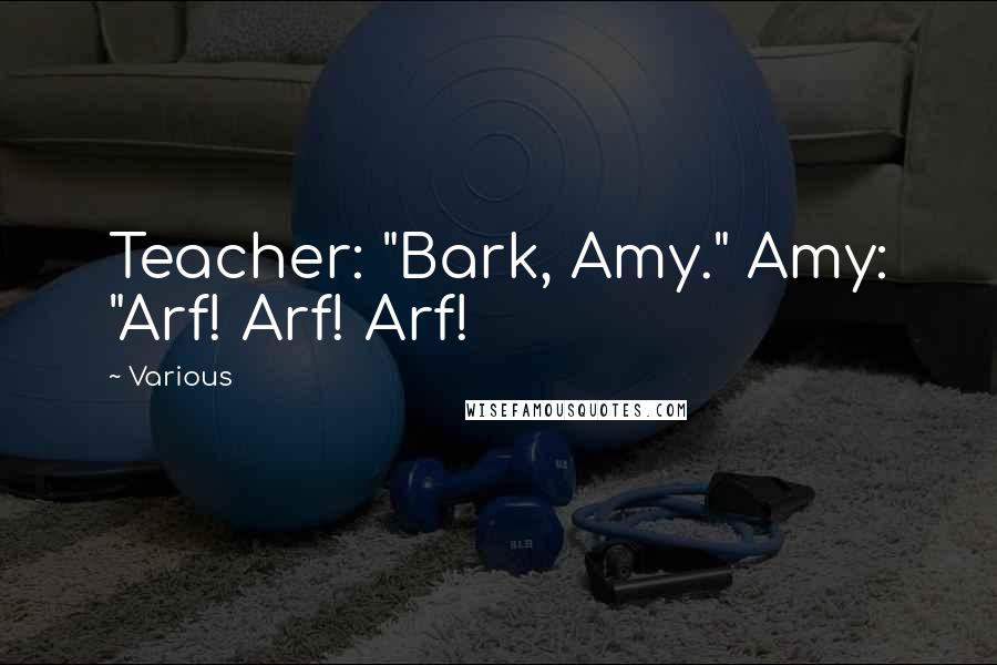 Various Quotes: Teacher: "Bark, Amy." Amy: "Arf! Arf! Arf!