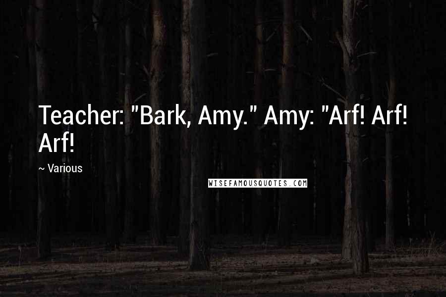 Various Quotes: Teacher: "Bark, Amy." Amy: "Arf! Arf! Arf!