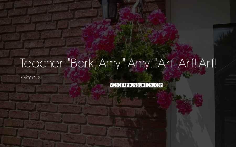 Various Quotes: Teacher: "Bark, Amy." Amy: "Arf! Arf! Arf!