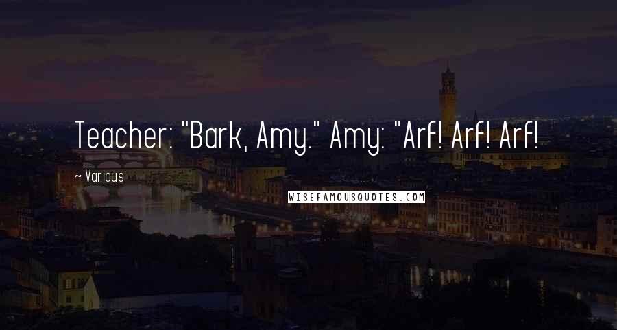 Various Quotes: Teacher: "Bark, Amy." Amy: "Arf! Arf! Arf!