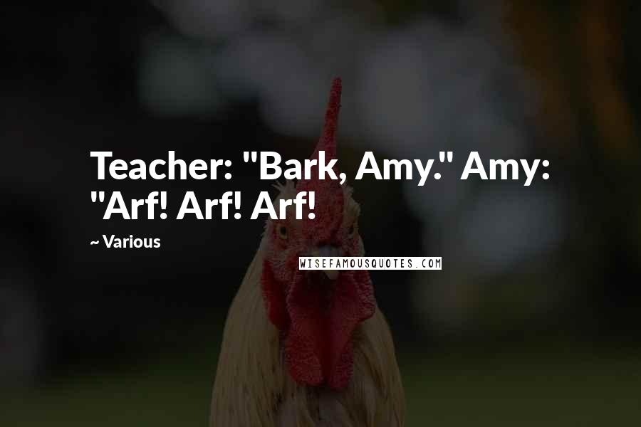 Various Quotes: Teacher: "Bark, Amy." Amy: "Arf! Arf! Arf!