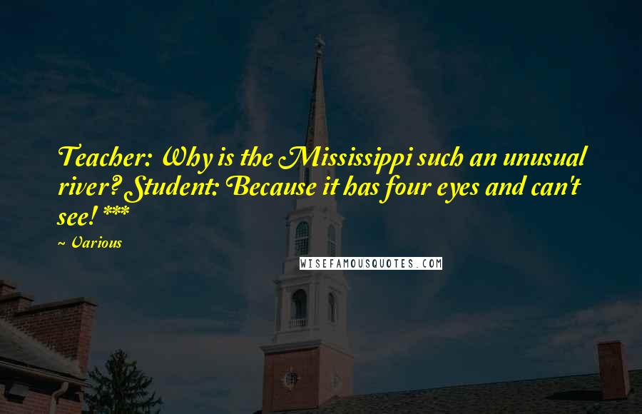 Various Quotes: Teacher: Why is the Mississippi such an unusual river? Student: Because it has four eyes and can't see! ***