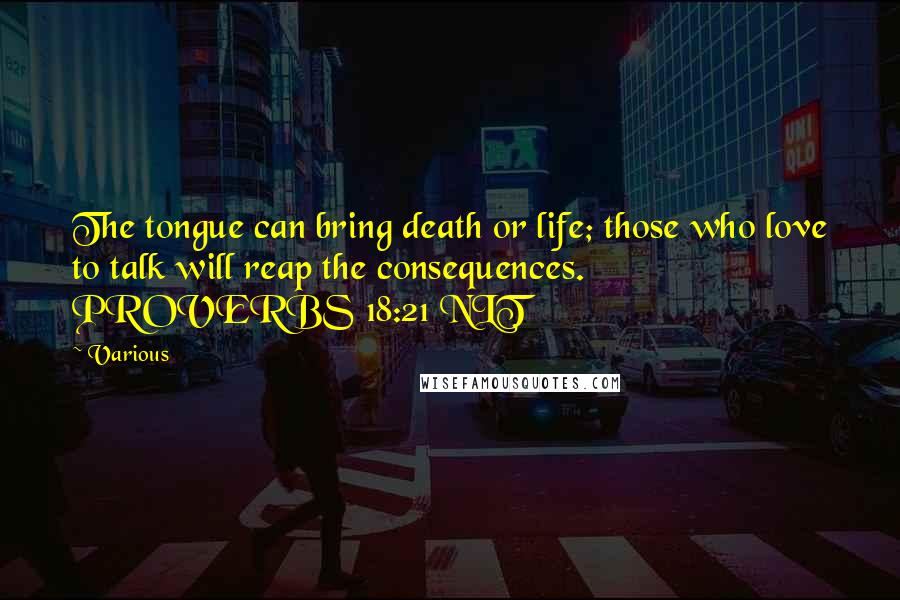 Various Quotes: The tongue can bring death or life; those who love to talk will reap the consequences. PROVERBS 18:21 NLT