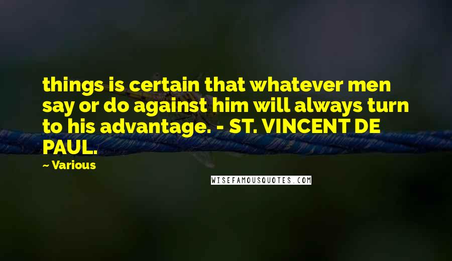 Various Quotes: things is certain that whatever men say or do against him will always turn to his advantage. - ST. VINCENT DE PAUL.