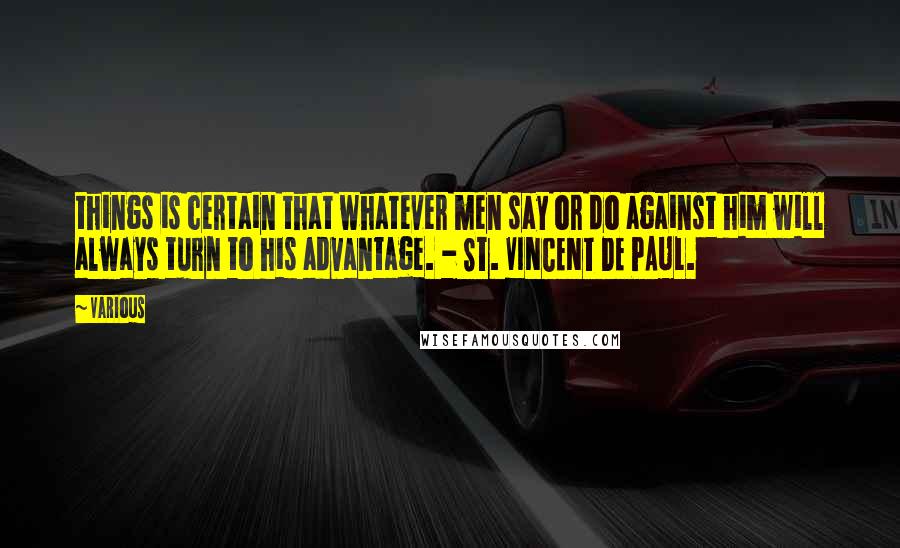 Various Quotes: things is certain that whatever men say or do against him will always turn to his advantage. - ST. VINCENT DE PAUL.