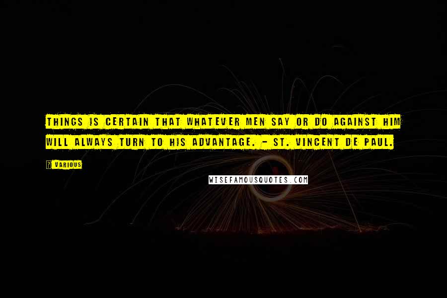 Various Quotes: things is certain that whatever men say or do against him will always turn to his advantage. - ST. VINCENT DE PAUL.