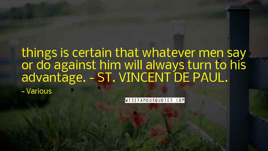 Various Quotes: things is certain that whatever men say or do against him will always turn to his advantage. - ST. VINCENT DE PAUL.