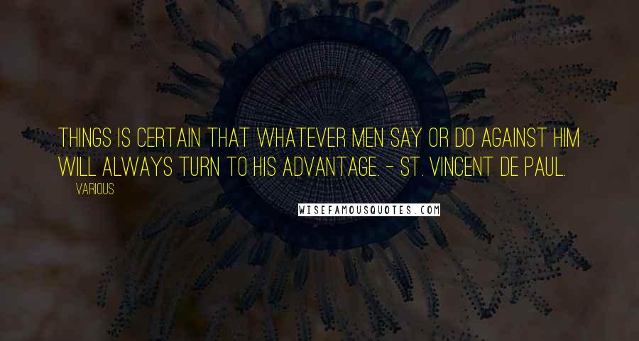 Various Quotes: things is certain that whatever men say or do against him will always turn to his advantage. - ST. VINCENT DE PAUL.