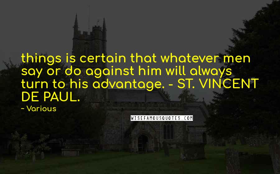 Various Quotes: things is certain that whatever men say or do against him will always turn to his advantage. - ST. VINCENT DE PAUL.