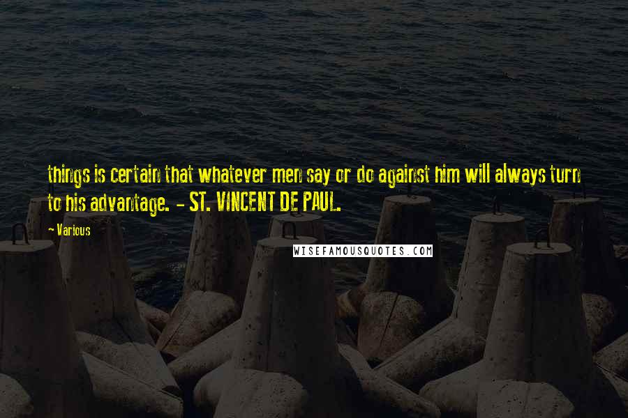 Various Quotes: things is certain that whatever men say or do against him will always turn to his advantage. - ST. VINCENT DE PAUL.