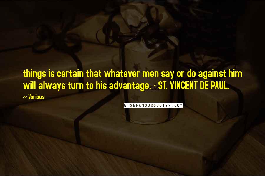 Various Quotes: things is certain that whatever men say or do against him will always turn to his advantage. - ST. VINCENT DE PAUL.