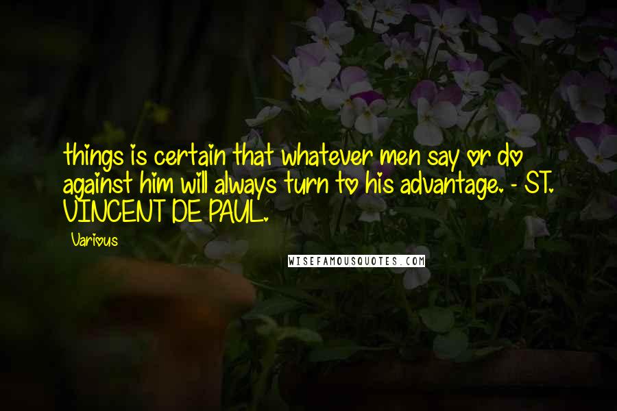 Various Quotes: things is certain that whatever men say or do against him will always turn to his advantage. - ST. VINCENT DE PAUL.