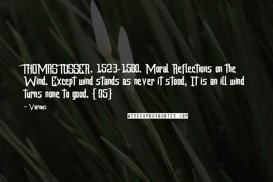 Various Quotes: THOMAS TUSSER. 1523-1580. Moral Reflections on the Wind. Except wind stands as never it stood, It is an ill wind turns none to good. {95}