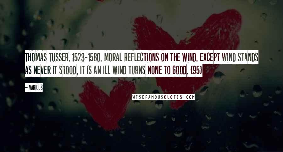 Various Quotes: THOMAS TUSSER. 1523-1580. Moral Reflections on the Wind. Except wind stands as never it stood, It is an ill wind turns none to good. {95}