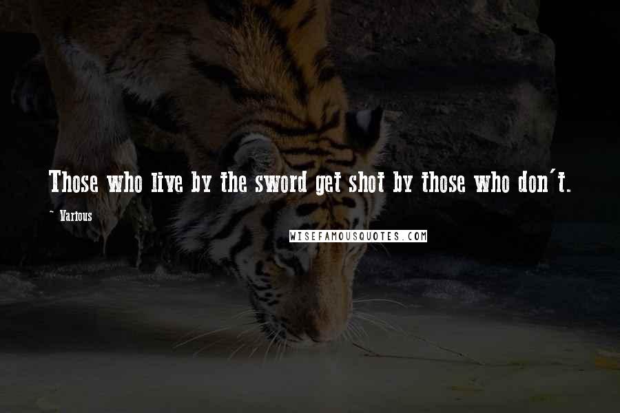 Various Quotes: Those who live by the sword get shot by those who don't.