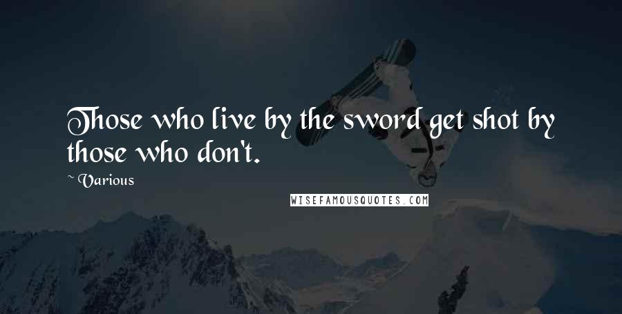 Various Quotes: Those who live by the sword get shot by those who don't.