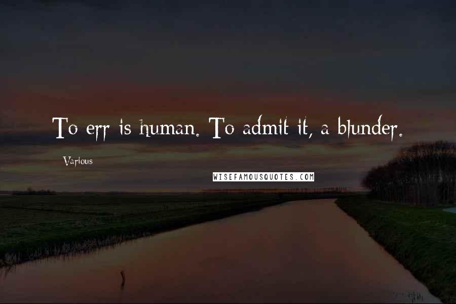 Various Quotes: To err is human. To admit it, a blunder.