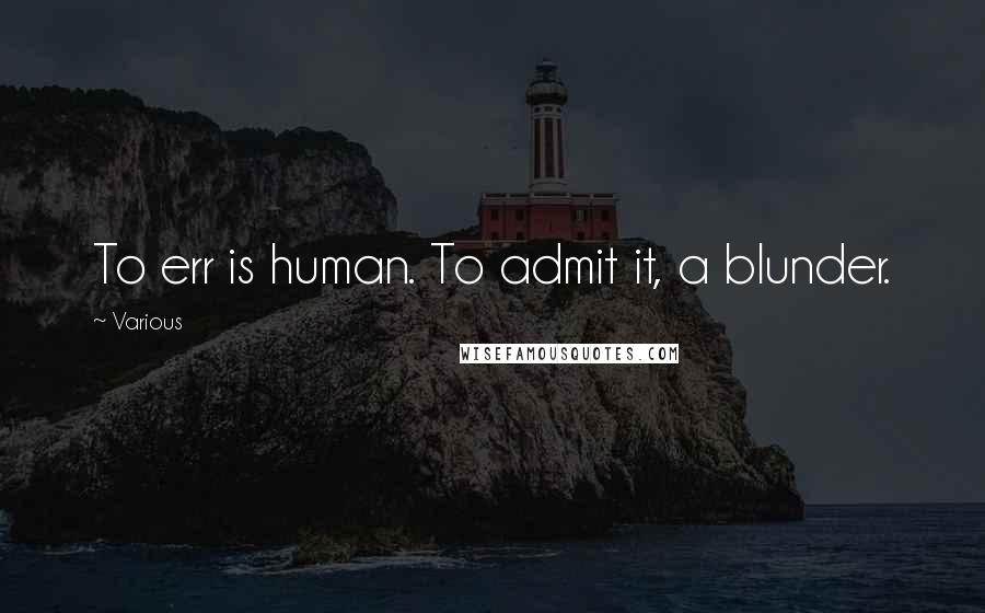 Various Quotes: To err is human. To admit it, a blunder.