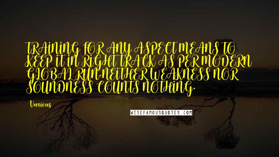 Various Quotes: TRAINING FOR ANY ASPECT MEANS TO KEEP IT IN RIGHT TRACK AS PER MODERN GLOBAL RUN.NEITHER WEAKNESS NOR SOUNDNESS COUNTS NOTHING.