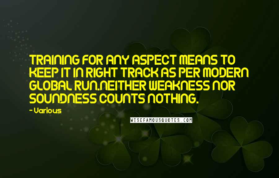 Various Quotes: TRAINING FOR ANY ASPECT MEANS TO KEEP IT IN RIGHT TRACK AS PER MODERN GLOBAL RUN.NEITHER WEAKNESS NOR SOUNDNESS COUNTS NOTHING.