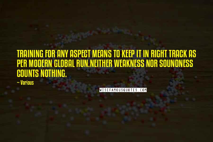 Various Quotes: TRAINING FOR ANY ASPECT MEANS TO KEEP IT IN RIGHT TRACK AS PER MODERN GLOBAL RUN.NEITHER WEAKNESS NOR SOUNDNESS COUNTS NOTHING.