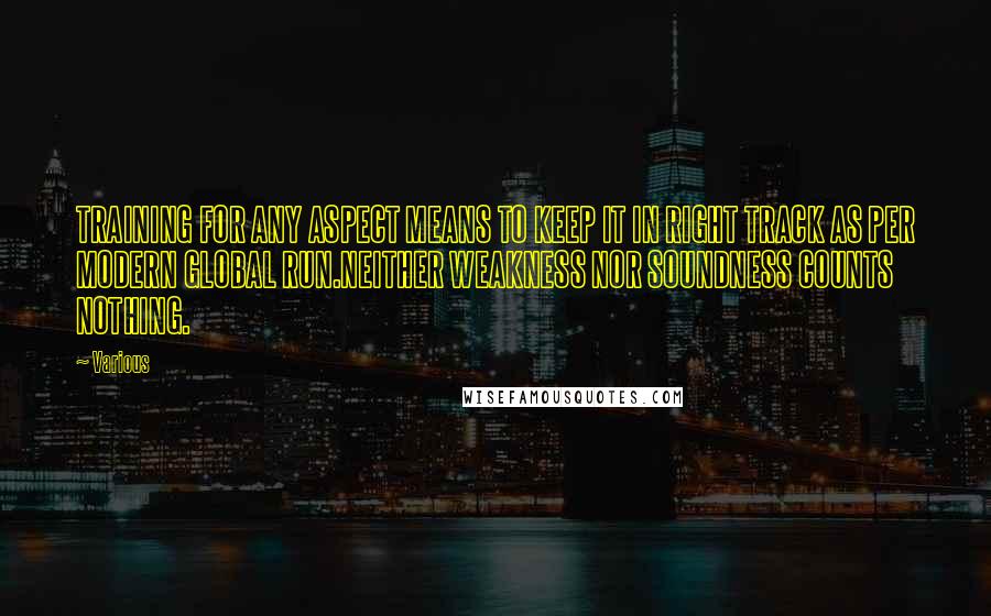 Various Quotes: TRAINING FOR ANY ASPECT MEANS TO KEEP IT IN RIGHT TRACK AS PER MODERN GLOBAL RUN.NEITHER WEAKNESS NOR SOUNDNESS COUNTS NOTHING.