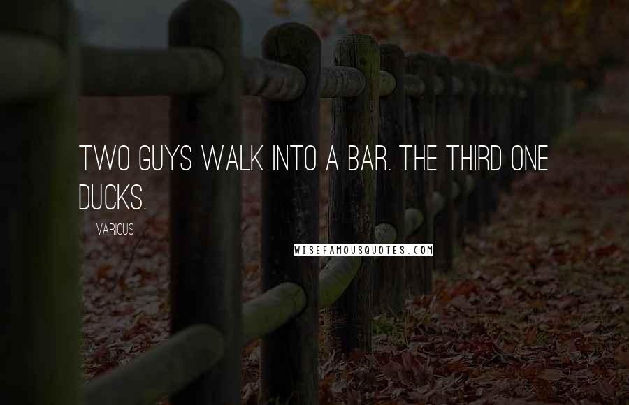 Various Quotes: Two guys walk into a bar. The third one ducks.