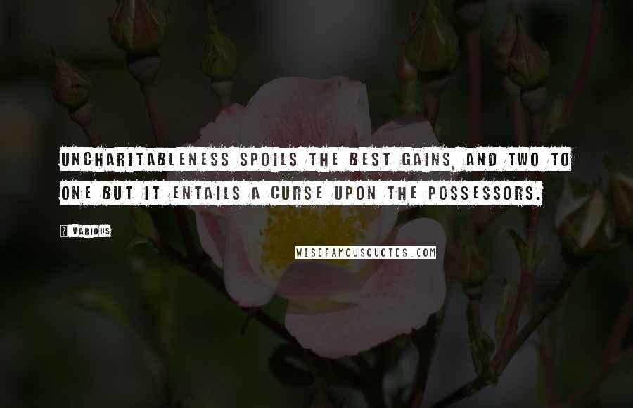 Various Quotes: Uncharitableness spoils the best Gains, and two to one but it entails a Curse upon the Possessors.