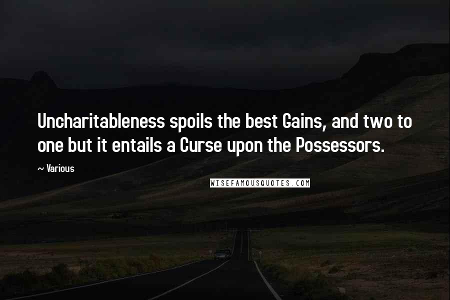 Various Quotes: Uncharitableness spoils the best Gains, and two to one but it entails a Curse upon the Possessors.