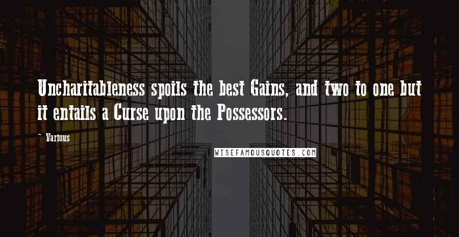 Various Quotes: Uncharitableness spoils the best Gains, and two to one but it entails a Curse upon the Possessors.