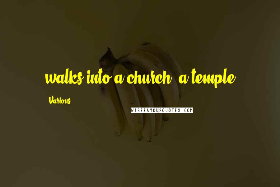 Various Quotes: walks into a church, a temple