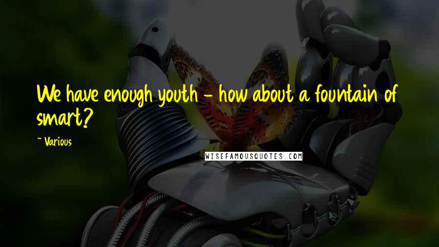 Various Quotes: We have enough youth - how about a fountain of smart?