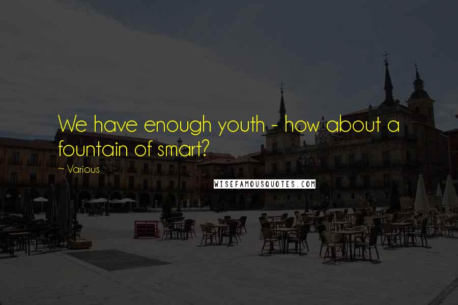 Various Quotes: We have enough youth - how about a fountain of smart?