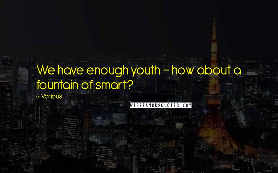 Various Quotes: We have enough youth - how about a fountain of smart?