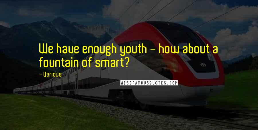 Various Quotes: We have enough youth - how about a fountain of smart?