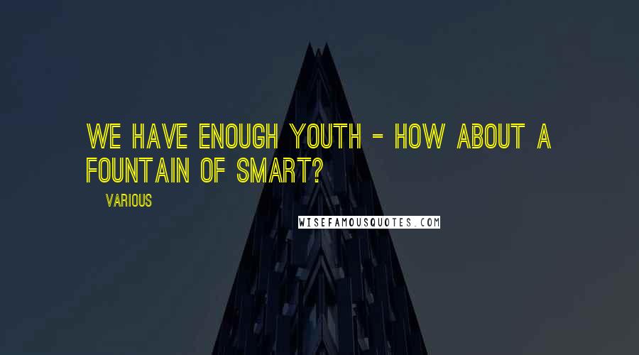 Various Quotes: We have enough youth - how about a fountain of smart?