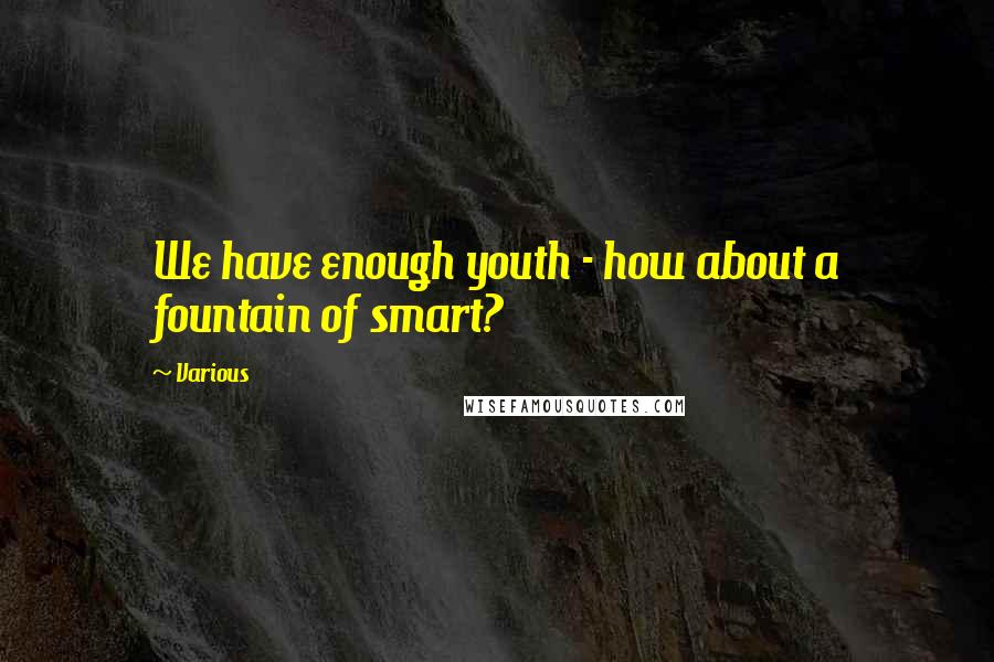 Various Quotes: We have enough youth - how about a fountain of smart?