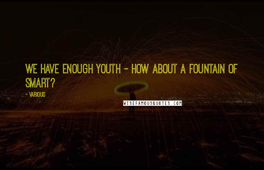 Various Quotes: We have enough youth - how about a fountain of smart?