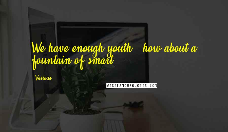 Various Quotes: We have enough youth - how about a fountain of smart?