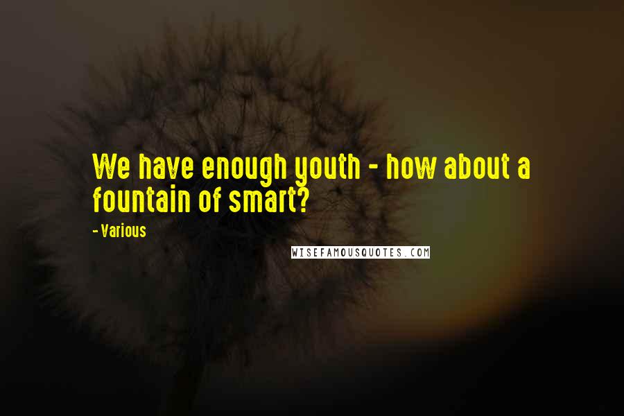 Various Quotes: We have enough youth - how about a fountain of smart?