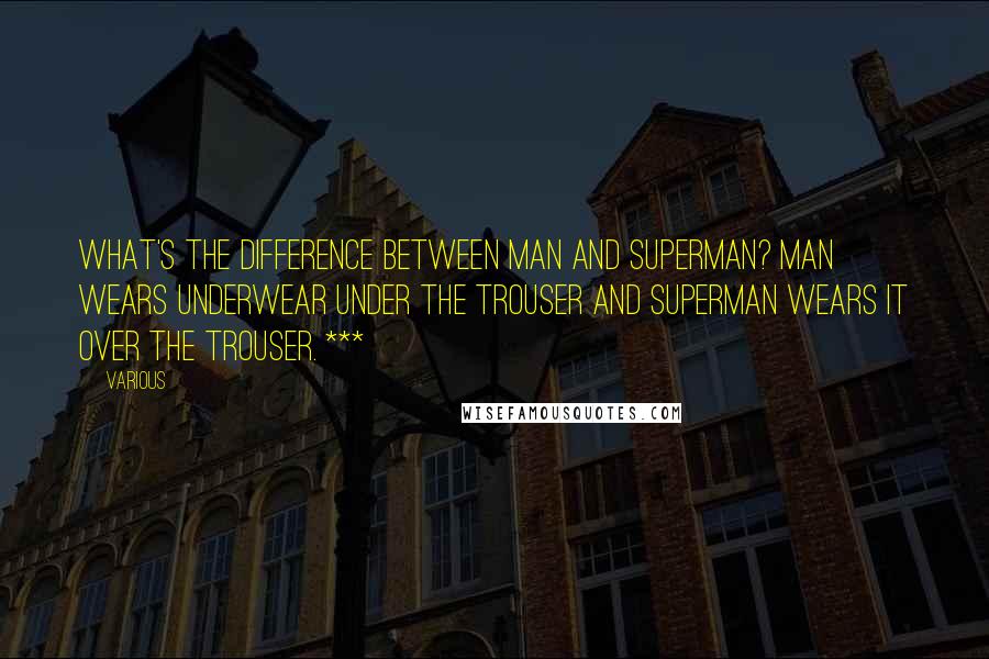 Various Quotes: What's the difference between man and Superman? Man wears underwear under the trouser and superman wears it over the trouser. ***