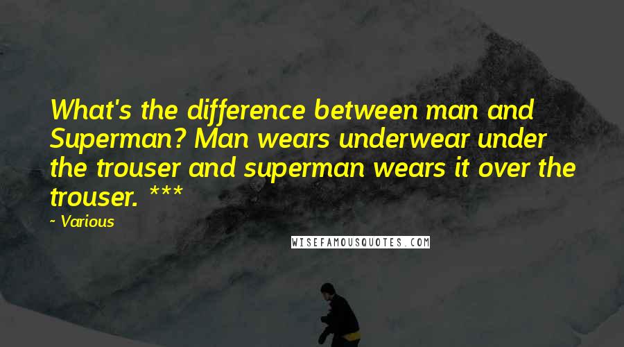 Various Quotes: What's the difference between man and Superman? Man wears underwear under the trouser and superman wears it over the trouser. ***