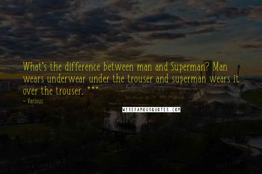 Various Quotes: What's the difference between man and Superman? Man wears underwear under the trouser and superman wears it over the trouser. ***