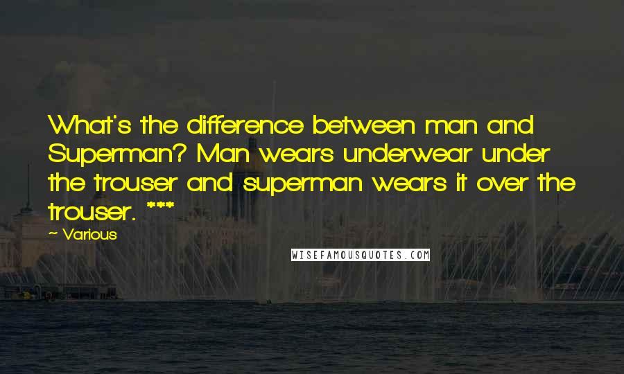 Various Quotes: What's the difference between man and Superman? Man wears underwear under the trouser and superman wears it over the trouser. ***