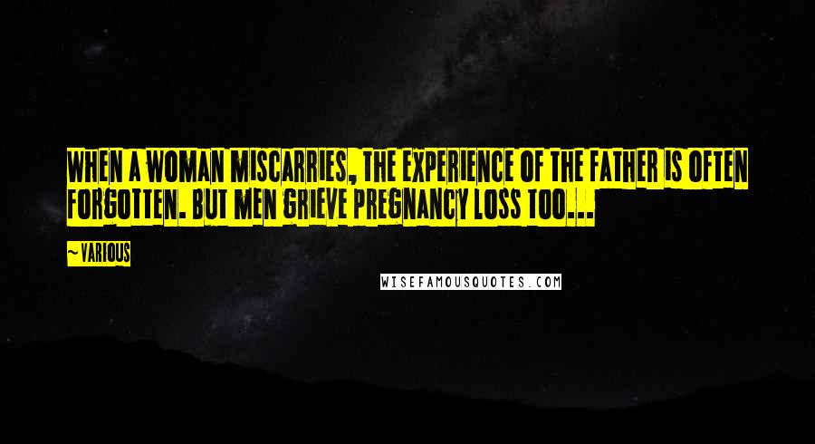 Various Quotes: When a woman miscarries, the experience of the father is often forgotten. But men grieve pregnancy loss too...