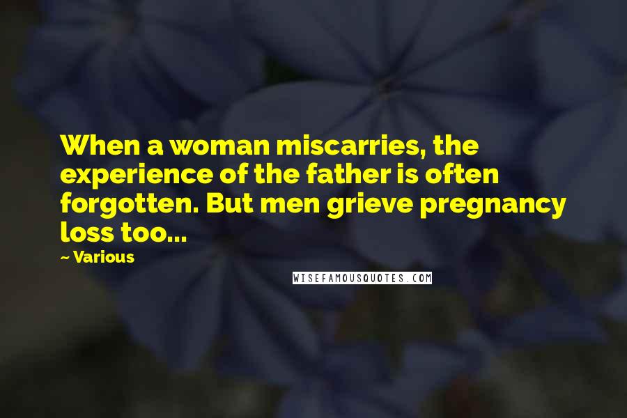 Various Quotes: When a woman miscarries, the experience of the father is often forgotten. But men grieve pregnancy loss too...