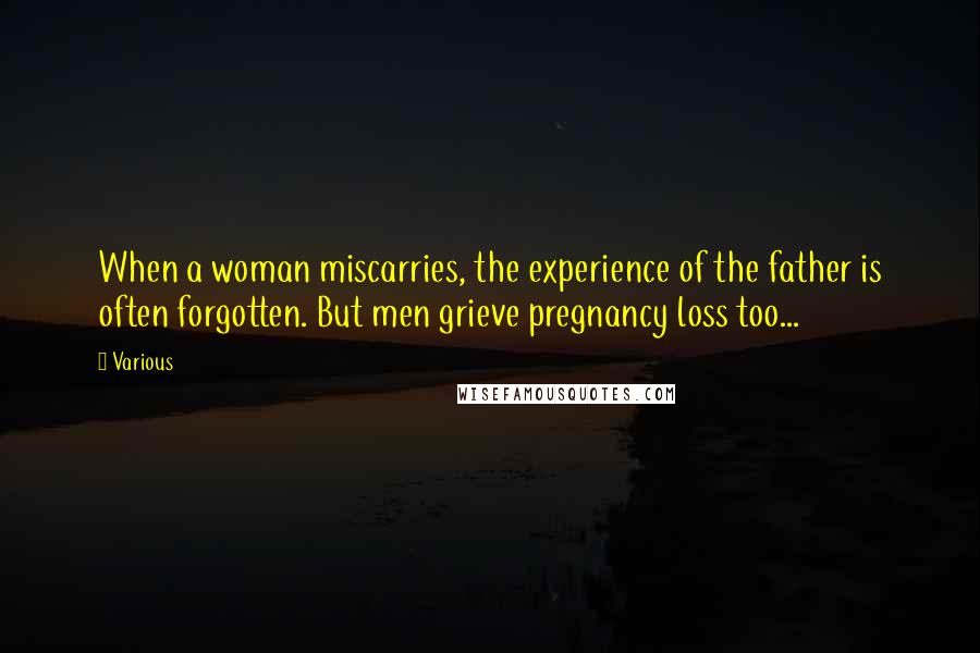 Various Quotes: When a woman miscarries, the experience of the father is often forgotten. But men grieve pregnancy loss too...