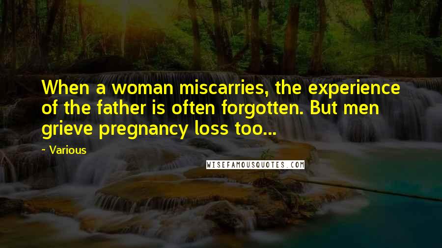 Various Quotes: When a woman miscarries, the experience of the father is often forgotten. But men grieve pregnancy loss too...