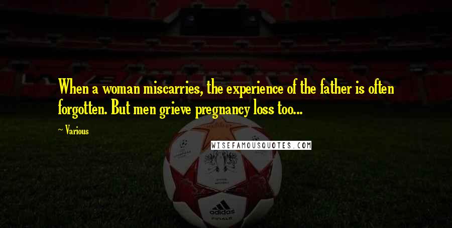 Various Quotes: When a woman miscarries, the experience of the father is often forgotten. But men grieve pregnancy loss too...