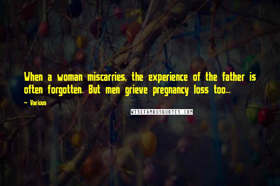 Various Quotes: When a woman miscarries, the experience of the father is often forgotten. But men grieve pregnancy loss too...